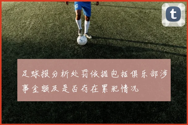 足球报分析处罚依据包括俱乐部涉事金额及是否存在累犯情况