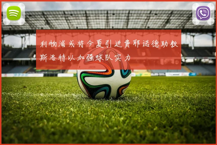利物浦或将今夏引进费耶诺德助教斯洛特以加强球队实力