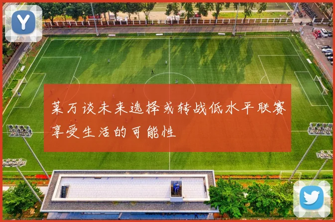 莱万谈未来选择或转战低水平联赛享受生活的可能性