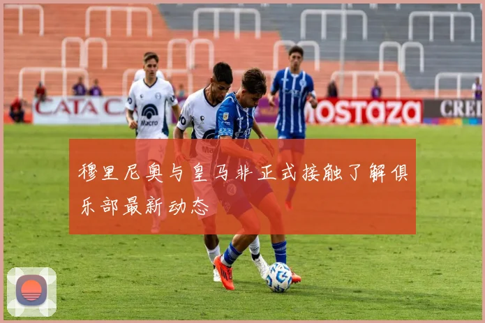 穆里尼奥与皇马非正式接触了解俱乐部最新动态