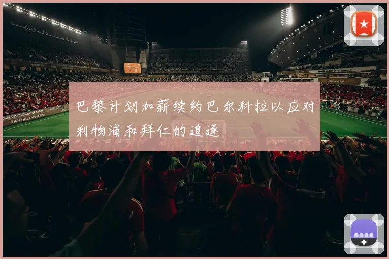 巴黎计划加薪续约巴尔科拉以应对利物浦和拜仁的追逐
