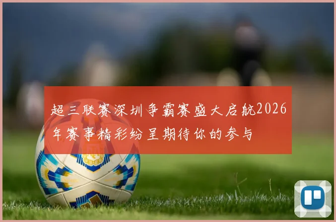 超三联赛深圳争霸赛盛大启航2026年赛事精彩纷呈期待你的参与